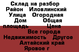 Склад на разбор. › Район ­ Иловлинский › Улица ­ Огородная › Дом ­ 25 › Общая площадь ­ 651 › Цена ­ 450 000 - Все города Недвижимость » Другое   . Алтайский край,Яровое г.